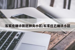 石家庄确诊新冠肺炎小区/石家庄已确诊小区