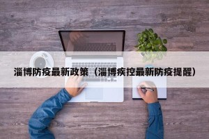 淄博防疫最新政策（淄博疾控最新防疫提醒）