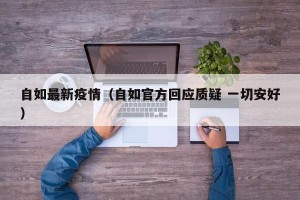 自如最新疫情（自如官方回应质疑 一切安好）