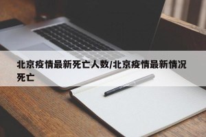 北京疫情最新死亡人数/北京疫情最新情况 死亡