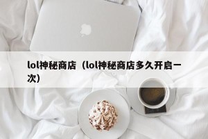 lol神秘商店（lol神秘商店多久开启一次）