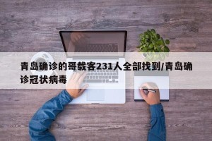青岛确诊的哥载客231人全部找到/青岛确诊冠状病毒