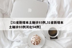 【31省新增本土确诊93例,31省新增本土确诊93例河北54例】