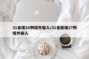 31省增16例境外输入/31省新增17例境外输入
