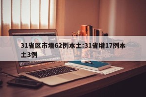 31省区市增62例本土:31省增17例本土3例