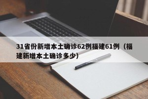 31省份新增本土确诊62例福建61例（福建新增本土确诊多少）