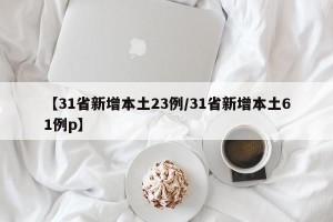 【31省新增本土23例/31省新增本土61例p】
