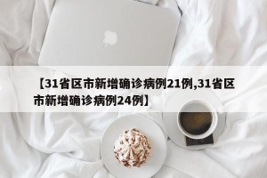 【31省区市新增确诊病例21例,31省区市新增确诊病例24例】