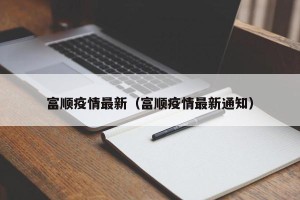 富顺疫情最新（富顺疫情最新通知）