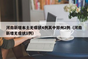 河南新增本土无症状4例其中郑州2例（河南新增无症状1例）