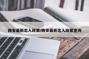 西安最新出入政策/西安最新出入政策查询