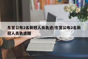 东营公布2名新冠人员轨迹/东营公布2名新冠人员轨迹图