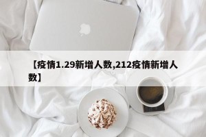 【疫情1.29新增人数,212疫情新增人数】