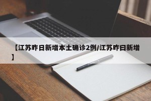 【江苏昨日新增本土确诊2例/江苏昨曰新增】