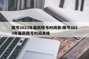 限号2023年最新限号时间表:限号2023年最新限号时间表格