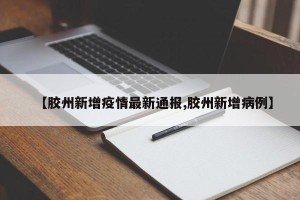 【胶州新增疫情最新通报,胶州新增病例】