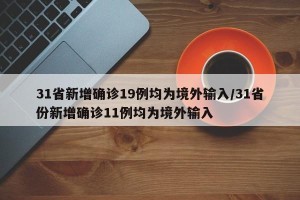 31省新增确诊19例均为境外输入/31省份新增确诊11例均为境外输入