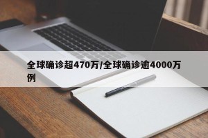 全球确诊超470万/全球确诊逾4000万例