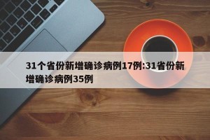 31个省份新增确诊病例17例:31省份新增确诊病例35例
