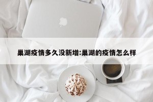 巢湖疫情多久没新增:巢湖的疫情怎么样