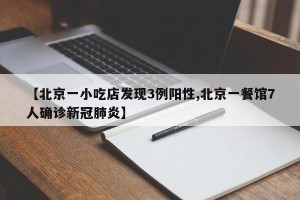 【北京一小吃店发现3例阳性,北京一餐馆7人确诊新冠肺炎】