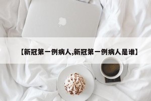【新冠第一例病人,新冠第一例病人是谁】