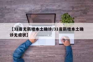 【31省无新增本土确诊/31省新增本土确诊无症状】