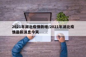 2021年湖北疫情新增/2021年湖北疫情最新消息今天