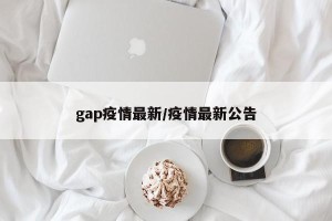 gap疫情最新/疫情最新公告