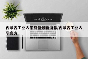 内蒙古工业大学疫情最新消息/内蒙古工业大学官方
