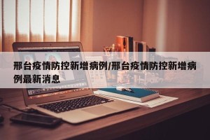 邢台疫情防控新增病例/邢台疫情防控新增病例最新消息
