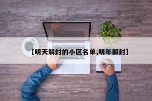 【明天解封的小区名单,明年解封】
