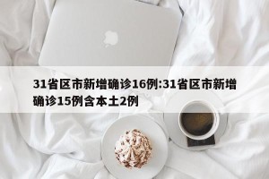 31省区市新增确诊16例:31省区市新增确诊15例含本土2例
