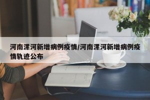 河南漯河新增病例疫情/河南漯河新增病例疫情轨迹公布