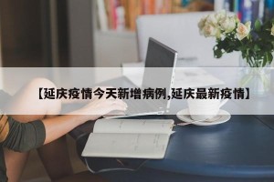 【延庆疫情今天新增病例,延庆最新疫情】