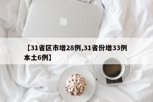 【31省区市增28例,31省份增33例 本土6例】