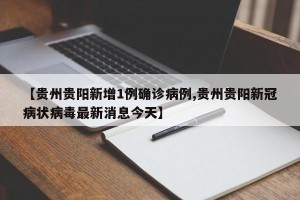 【贵州贵阳新增1例确诊病例,贵州贵阳新冠病状病毒最新消息今天】