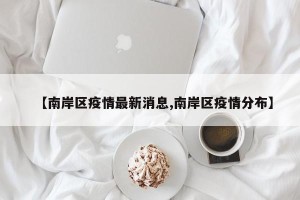 【南岸区疫情最新消息,南岸区疫情分布】