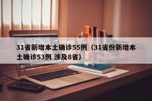 31省新增本土确诊55例（31省份新增本土确诊53例 涉及8省）