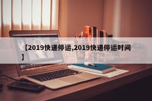 【2019快递停运,2019快递停运时间】