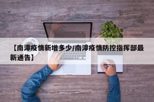 【南漳疫情新增多少/南漳疫情防控指挥部最新通告】