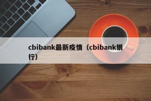cbibank最新疫情（cbibank银行）