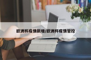 欧洲杯疫情新增/欧洲杯疫情管控