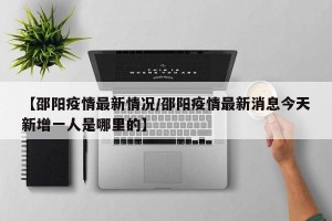 【邵阳疫情最新情况/邵阳疫情最新消息今天新增一人是哪里的】