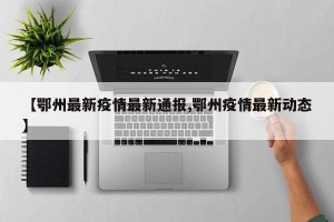 【鄂州最新疫情最新通报,鄂州疫情最新动态】
