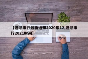 【洛阳限行最新通知2020年12,洛阳限行2021时间】