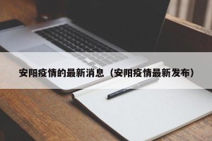 安阳疫情的最新消息（安阳疫情最新发布）