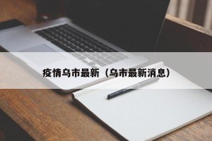疫情乌市最新（乌市最新消息）