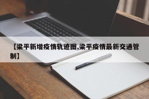 【梁平新增疫情轨迹图,梁平疫情最新交通管制】