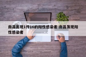 南昌出现1传16的阳性感染者:南昌发现阳性感染者